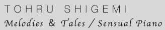 重実　徹／メロディーズ＆テイルズ／センシュアル・ピアノ［Tohru Shigemi／Melodies & Tales /Sensual Piano］